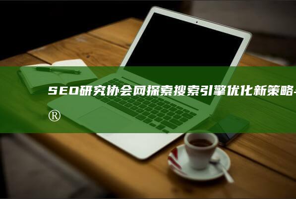 SEO研究协会网：探索搜索引擎优化新策略与实践